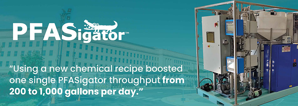Using a new chemical recipe boosted one single PFASigator throughput from 200 to 1,000 gallons per day.